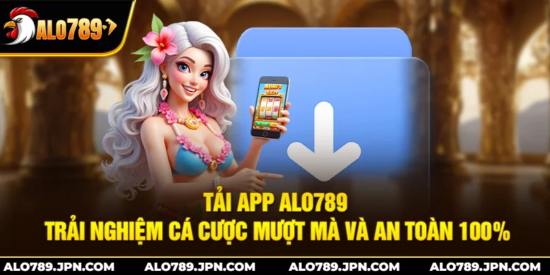 Tải App Alo789 – Trải Nghiệm Cá Cược Mượt Mà Và An Toàn 100%