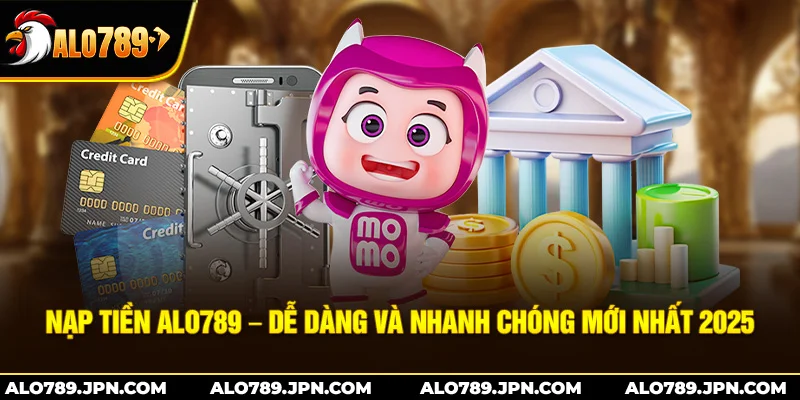 Nạp Tiền Alo789 – Dễ Dàng Và Nhanh Chóng Mới Nhất 2025