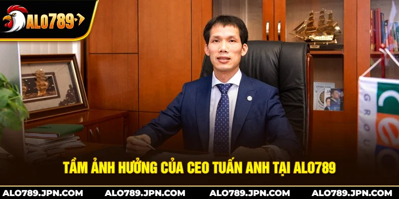 CEO Tuấn Anh – Người Lãnh Đạo Vững Vàng Phát Triển ALO789 3 Tầm Ảnh Hưởng Của CEO Tuấn Anh