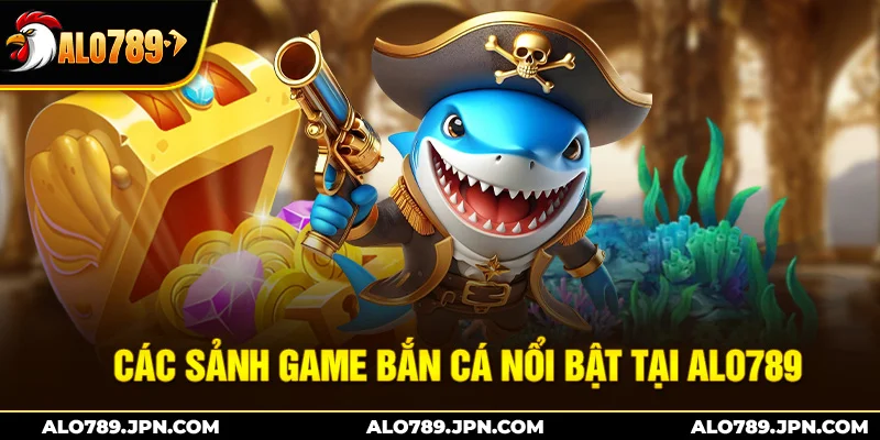 Bắn Cá ALO789 – Săn Cá Đỉnh Cao, Săn Thưởng Cực Đã 2 Các sảnh game bắn cá nổi bật tại Alo789