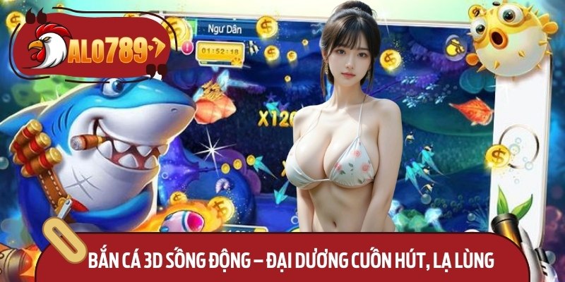 Bắn Cá 3D Sống Động – Đại Dương Cuốn Hút, Lạ Lùng