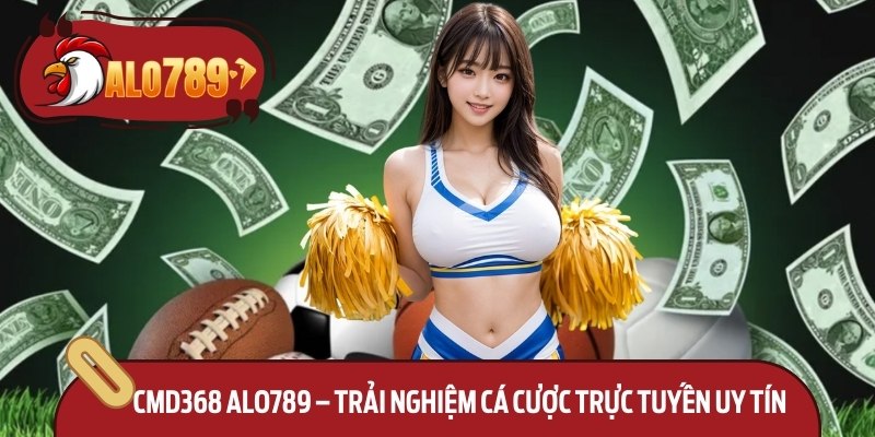 CMD368 Alo789 – Trải Nghiệm Cá Cược Trực Tuyến Uy Tín